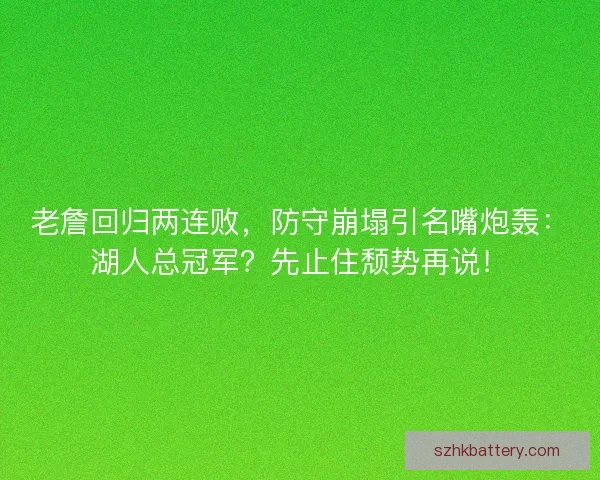 老詹回归两连败，防守崩塌引名嘴炮轰：湖人总冠军？先止住颓势再说！