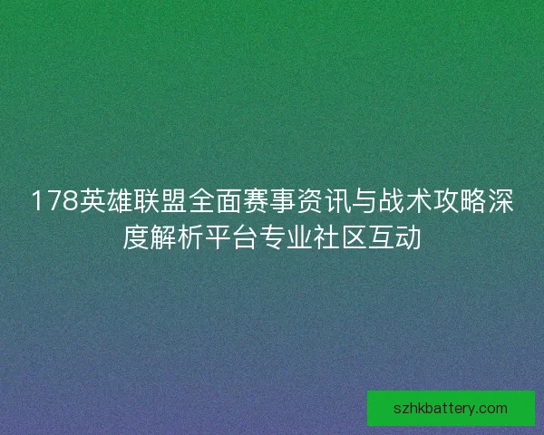 178英雄联盟全面赛事资讯与战术攻略深度解析平台专业社区互动