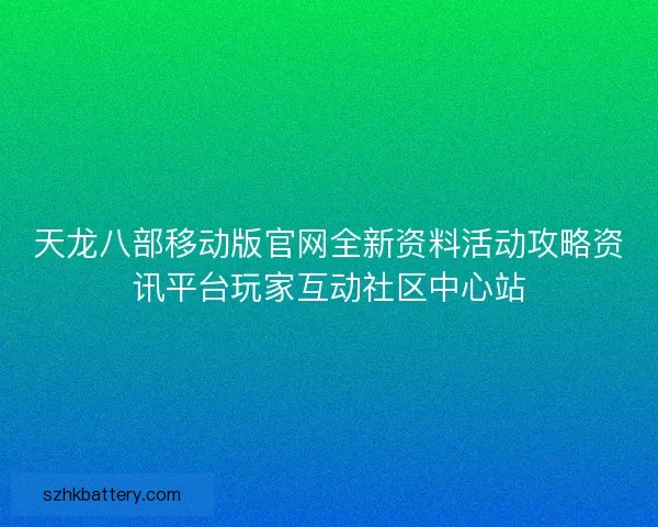 天龙八部移动版官网全新资料活动攻略资讯平台玩家互动社区中心站