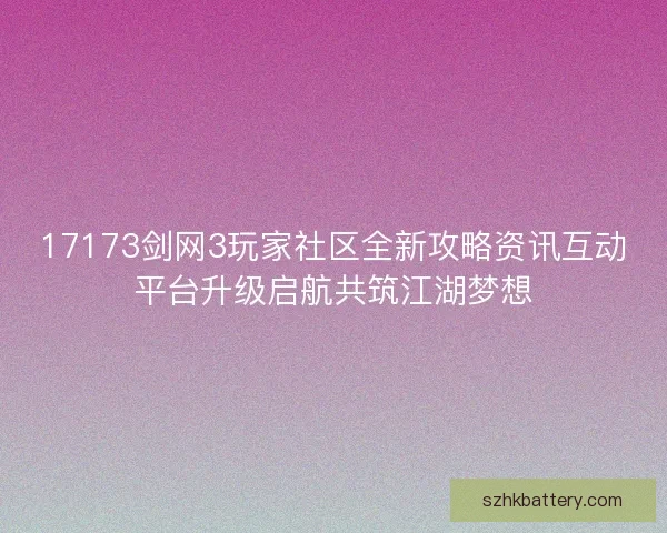 17173剑网3玩家社区全新攻略资讯互动平台升级启航共筑江湖梦想 17173剑网3玩家社区全新攻略资讯互动平台升级启航共筑江湖梦想