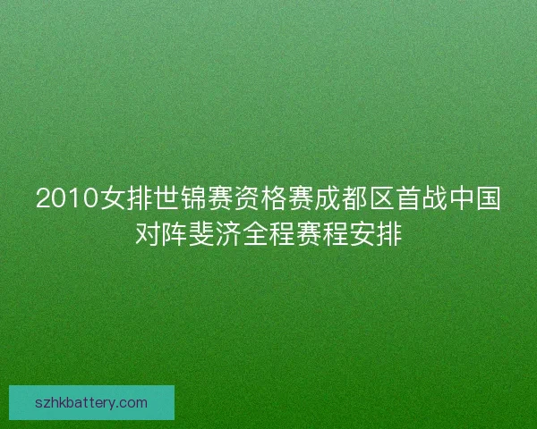 2010女排世锦赛资格赛成都区首战中国对阵斐济全程赛程安排