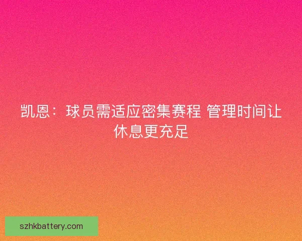 凯恩：球员需适应密集赛程 管理时间让休息更充足