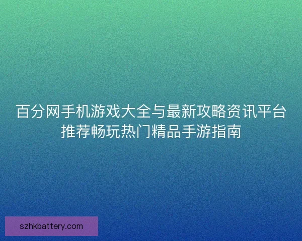 百分网手机游戏大全与最新攻略资讯平台推荐畅玩热门精品手游指南 百分网手机游戏大全与最新攻略资讯平台推荐畅玩热门精品手游指南
