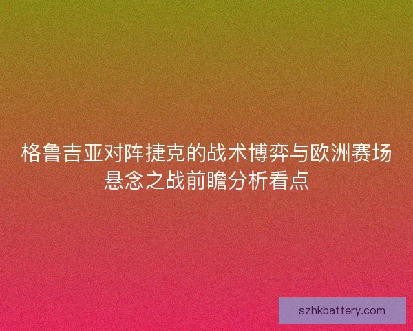 格鲁吉亚对阵捷克的战术博弈与欧洲赛场悬念之战前瞻分析看点 格鲁吉亚对阵捷克的战术博弈与欧洲赛场悬念之战前瞻分析看点