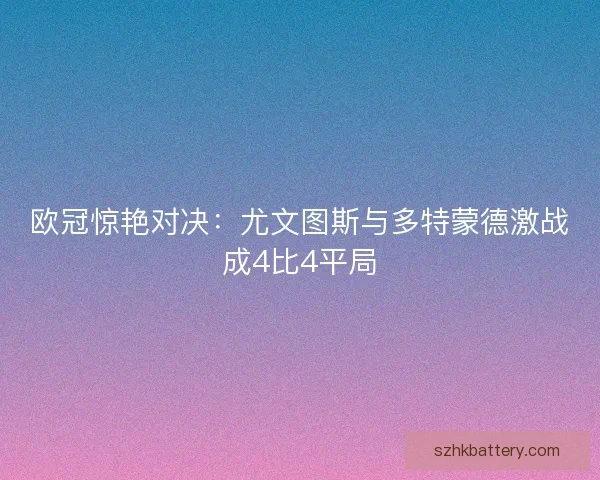 欧冠惊艳对决：尤文图斯与多特蒙德激战成4比4平局