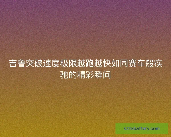 吉鲁突破速度极限越跑越快如同赛车般疾驰的精彩瞬间